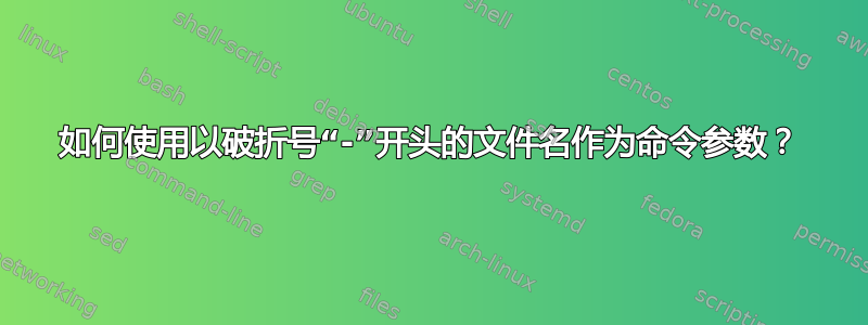 如何使用以破折号“-”开头的文件名作为命令参数？