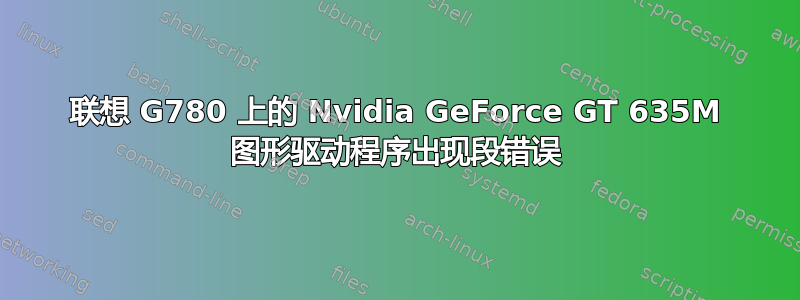 联想 G780 上的 Nvidia GeForce GT 635M 图形驱动程序出现段错误