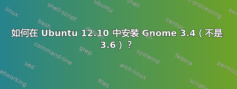 如何在 Ubuntu 12.10 中安装 Gnome 3.4（不是 3.6）？