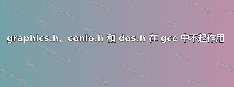 graphics.h、conio.h 和 dos.h 在 gcc 中不起作用