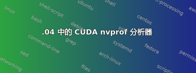 12.04 中的 CUDA nvprof 分析器