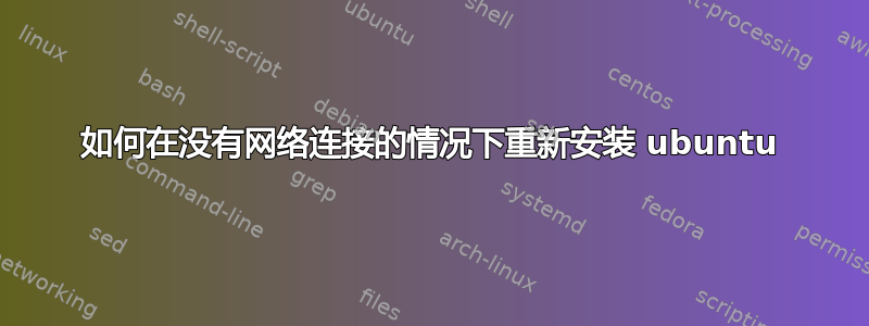 如何在没有网络连接的情况下重新安装 ubuntu