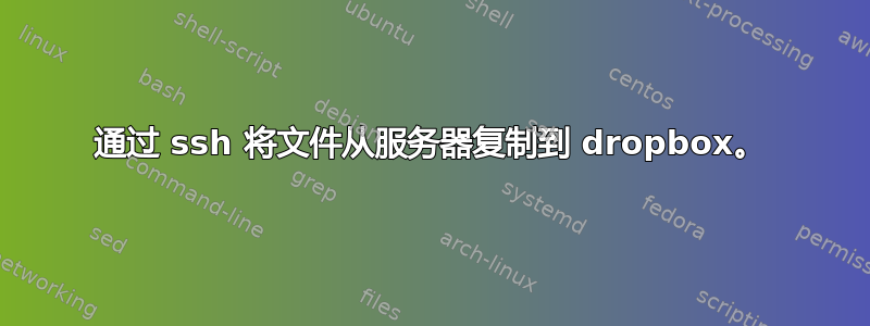 通过 ssh 将文件从服务器复制到 dropbox。