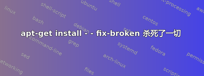 apt-get install - - fix-broken 杀死了一切