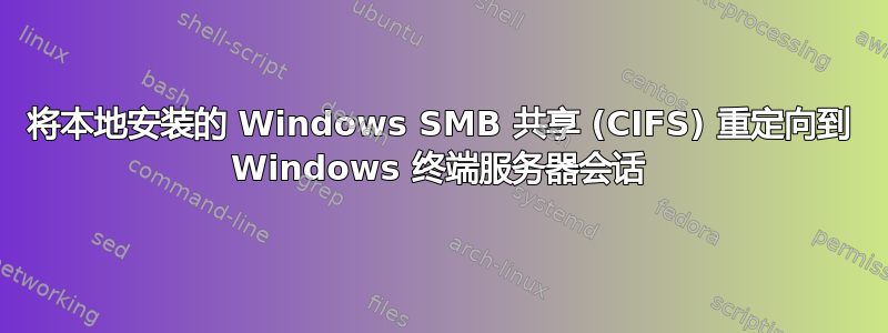 将本地安装的 Windows SMB 共享 (CIFS) 重定向到 Windows 终端服务器会话