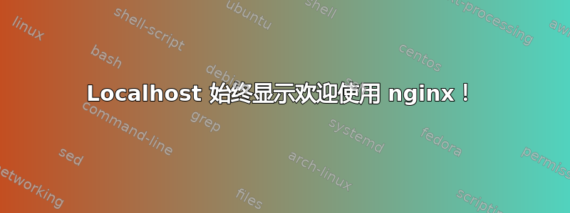 Localhost 始终显示欢迎使用 nginx！