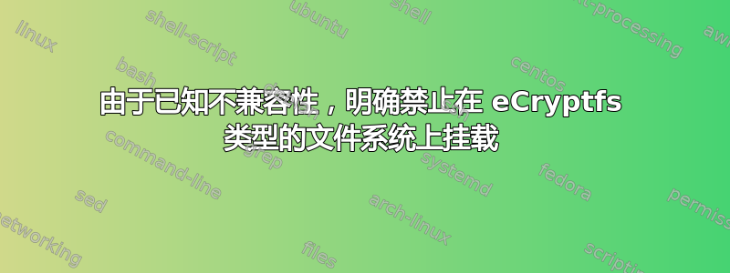 由于已知不兼容性，明确禁止在 eCryptfs 类型的文件系统上挂载