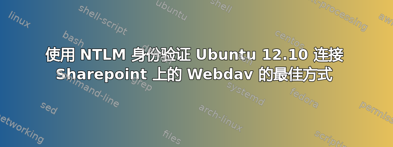 使用 NTLM 身份验证 Ubuntu 12.10 连接 Sharepoint 上的 Webdav 的最佳方式