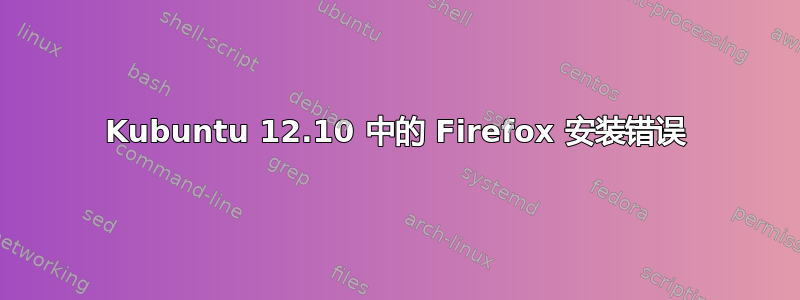 Kubuntu 12.10 中的 Firefox 安装错误