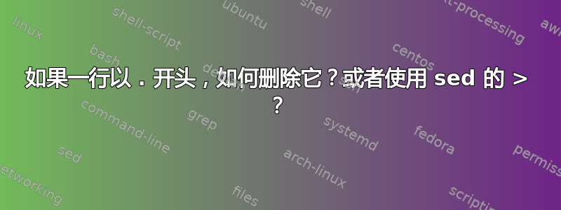 如果一行以 . 开头，如何删除它？或者使用 sed 的 > ？