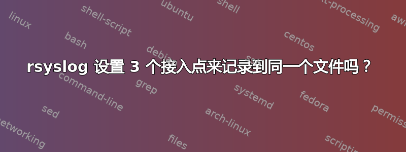 rsyslog 设置 3 个接入点来记录到同一个文件吗？