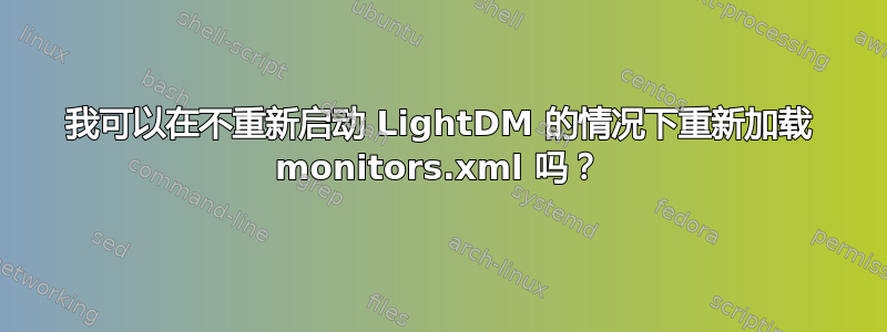 我可以在不重新启动 LightDM 的情况下重新加载 monitors.xml 吗？