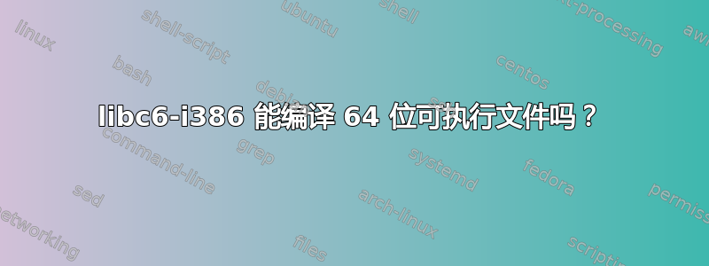 libc6-i386 能编译 64 位可执行文件吗？