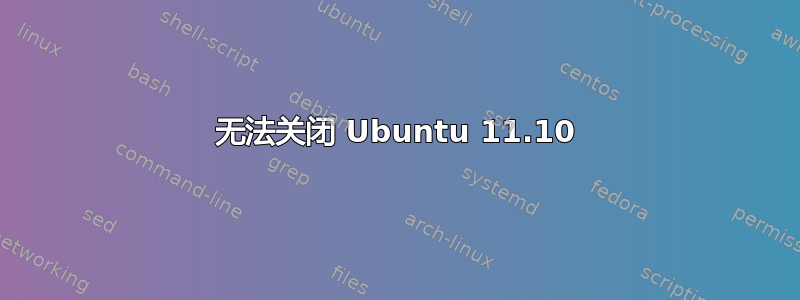 无法关闭 Ubuntu 11.10