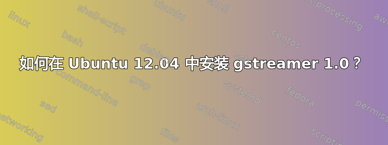 如何在 Ubuntu 12.04 中安装 gstreamer 1.0？