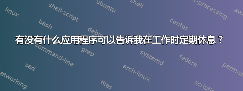 有没有什么应用程序可以告诉我在工作时定期休息？