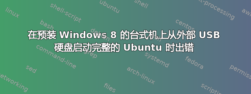 在预装 Windows 8 的台式机上从外部 USB 硬盘启动完整的 Ubuntu 时出错