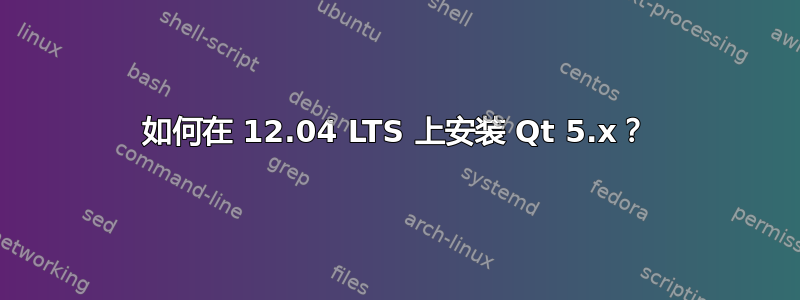 如何在 12.04 LTS 上安装 Qt 5.x？