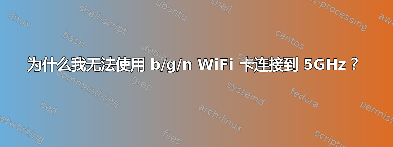 为什么我无法使用 b/g/n WiFi 卡连接到 5GHz？