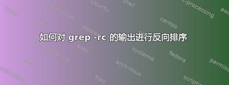 如何对 grep -rc 的输出进行反向排序