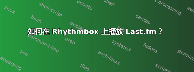 如何在 Rhythmbox 上播放 Last.fm？