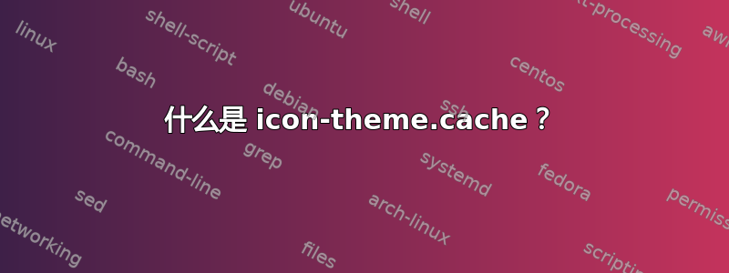 什么是 icon-theme.cache？