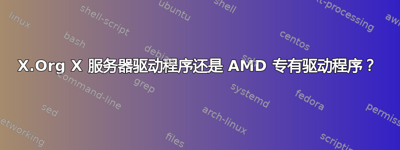 X.Org X 服务器驱动程序还是 AMD 专有驱动程序？