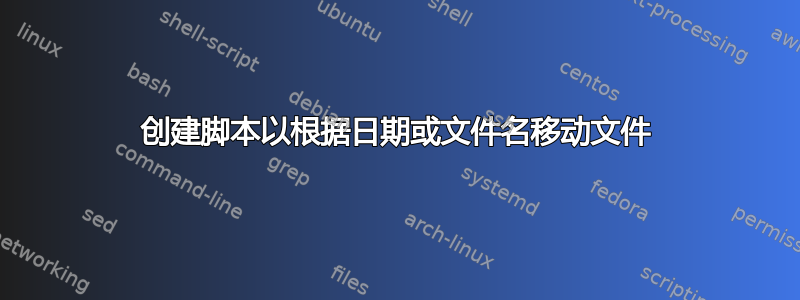 创建脚本以根据日期或文件名移动文件