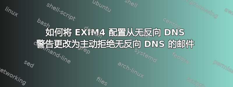 如何将 EXIM4 配置从无反向 DNS 警告更改为主动拒绝无反向 DNS 的邮件