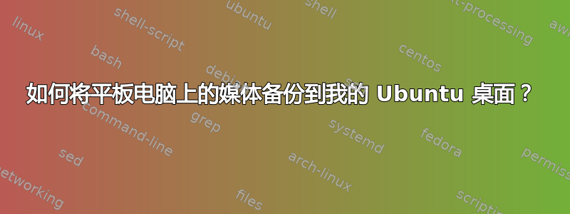 如何将平板电脑上的媒体备份到我的 Ubuntu 桌面？