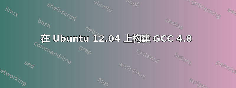 在 Ubuntu 12.04 上构建 GCC 4.8