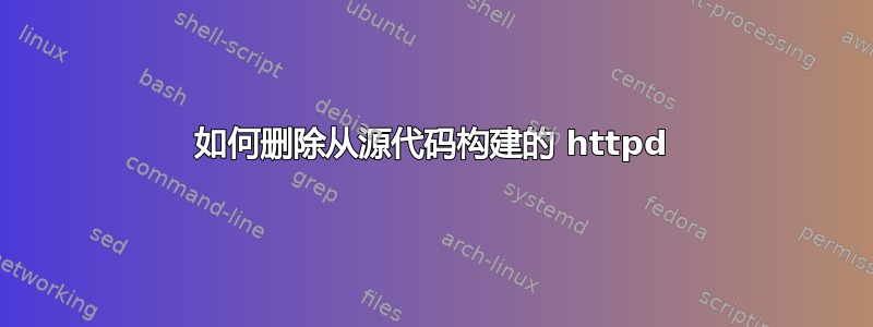 如何删除从源代码构建的 httpd