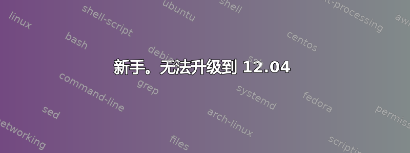 新手。无法升级到 12.04