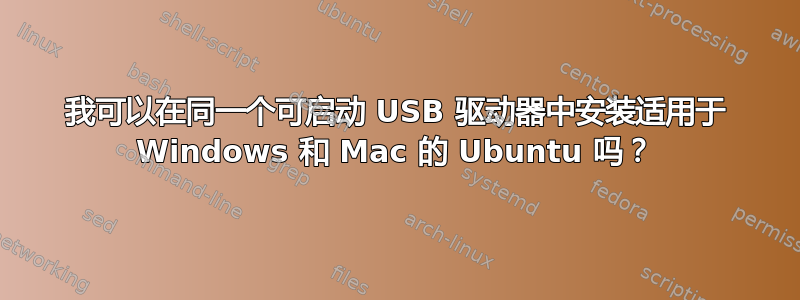 我可以在同一个可启动 USB 驱动器中安装适用于 Windows 和 Mac 的 Ubuntu 吗？