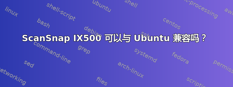 ScanSnap IX500 可以与 Ubuntu 兼容吗？