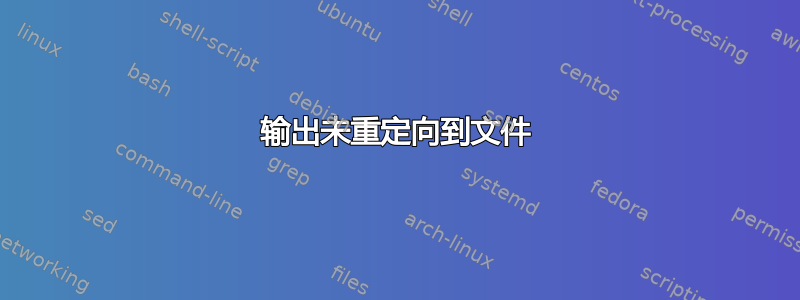 输出未重定向到文件