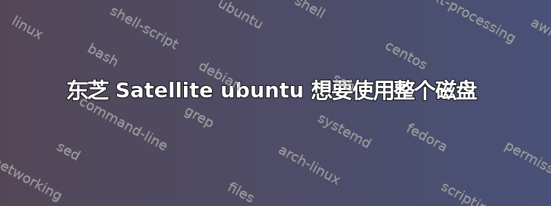 东芝 Satellite ubuntu 想要使用整个磁盘