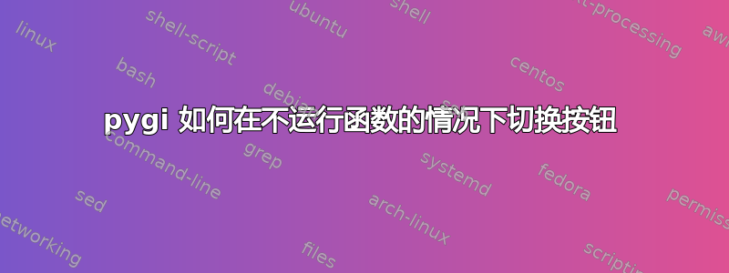 pygi 如何在不运行函数的情况下切换按钮