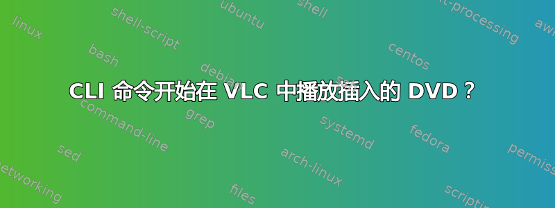 CLI 命令开始在 VLC 中播放插入的 DVD？