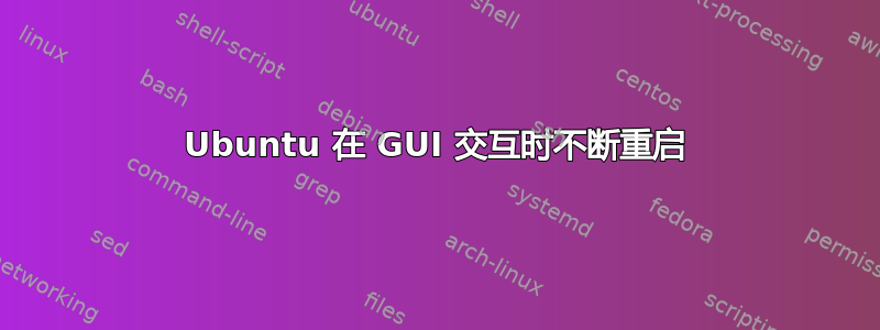 Ubuntu 在 GUI 交互时不断重启