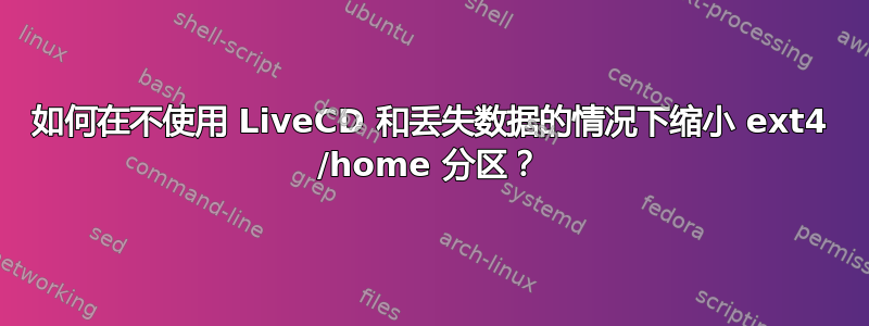 如何在不使用 LiveCD 和丢失数据的情况下缩小 ext4 /home 分区？