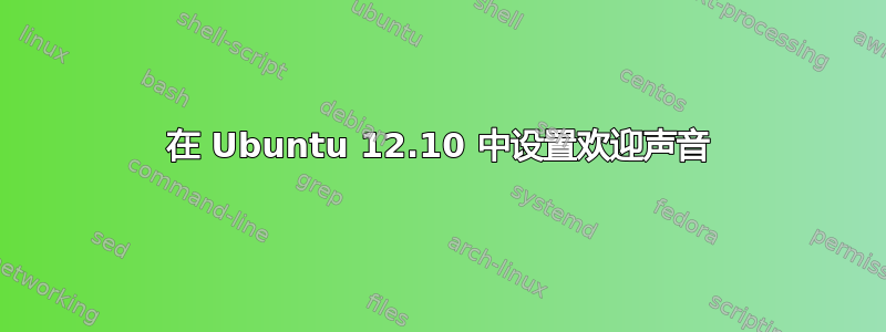 在 Ubuntu 12.10 中设置欢迎声音