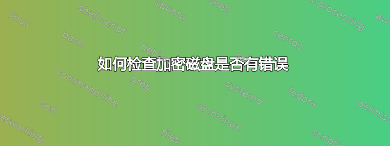 如何检查加密磁盘是否有错误