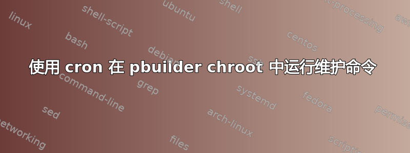 使用 cron 在 pbuilder chroot 中运行维护命令