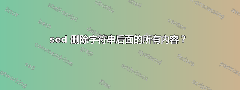 sed 删除字符串后面的所有内容？