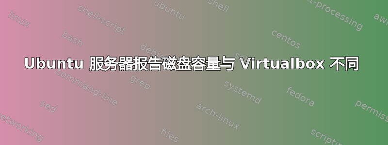 Ubuntu 服务器报告磁盘容量与 Virtualbox 不同