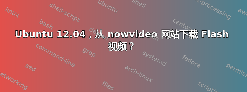 Ubuntu 12.04，从 nowvideo 网站下载 Flash 视频？