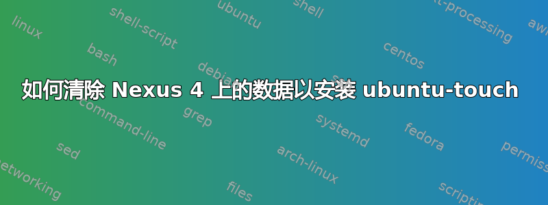 如何清除 Nexus 4 上的数据以安装 ubuntu-touch