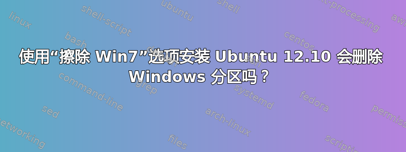 使用“擦除 Win7”选项安装 Ubuntu 12.10 会删除 Windows 分区吗？