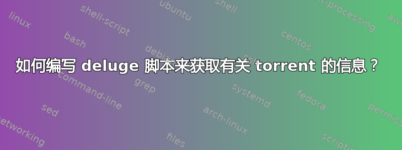 如何编写 deluge 脚本来获取有关 torrent 的信息？